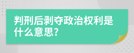 判刑后剥夺政治权利是什么意思?