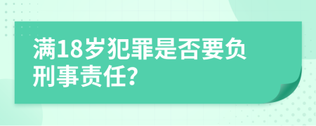 满18岁犯罪是否要负刑事责任？