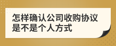 怎样确认公司收购协议是不是个人方式