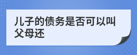 儿子的债务是否可以叫父母还