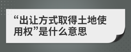 “出让方式取得土地使用权”是什么意思
