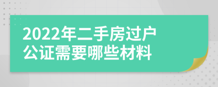 2022年二手房过户公证需要哪些材料