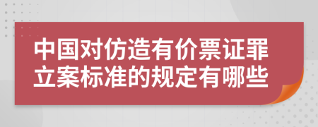 中国对仿造有价票证罪立案标准的规定有哪些