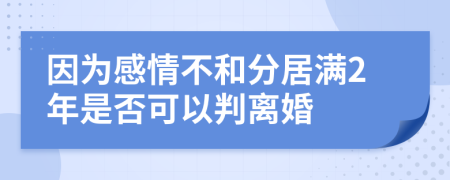 因为感情不和分居满2年是否可以判离婚