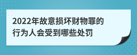 2022年故意损坏财物罪的行为人会受到哪些处罚