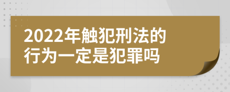 2022年触犯刑法的行为一定是犯罪吗