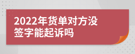 2022年货单对方没签字能起诉吗