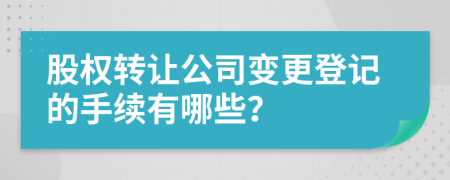 股权转让公司变更登记的手续有哪些？