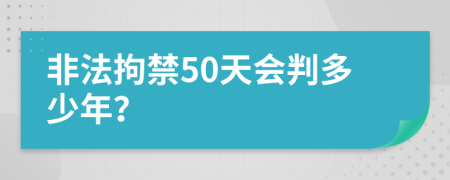 非法拘禁50天会判多少年？