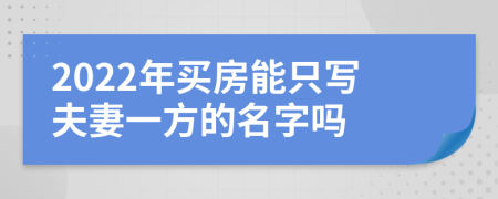 2022年买房能只写夫妻一方的名字吗