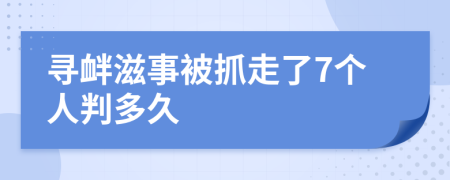 寻衅滋事被抓走了7个人判多久