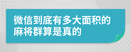 微信到底有多大面积的麻将群算是真的