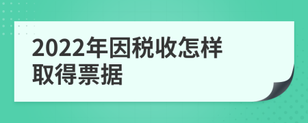 2022年因税收怎样取得票据