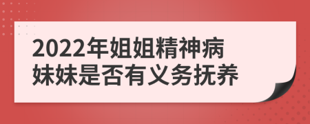 2022年姐姐精神病妹妹是否有义务抚养