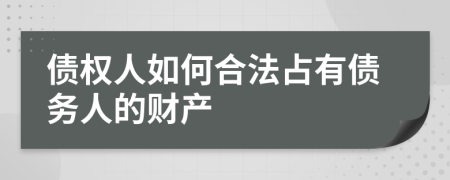 债权人如何合法占有债务人的财产