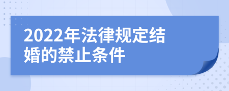 2022年法律规定结婚的禁止条件