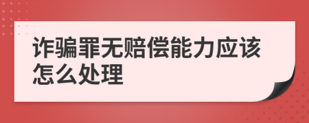 诈骗罪无赔偿能力应该怎么处理