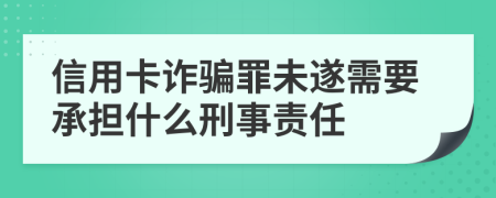 信用卡诈骗罪未遂需要承担什么刑事责任