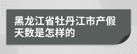 黑龙江省牡丹江市产假天数是怎样的