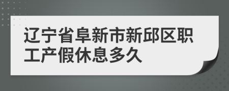 辽宁省阜新市新邱区职工产假休息多久