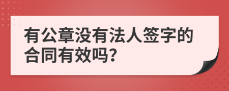 有公章没有法人签字的合同有效吗？