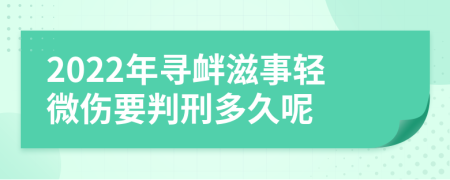 2022年寻衅滋事轻微伤要判刑多久呢