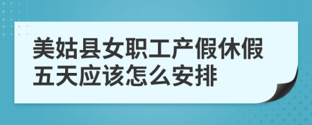 美姑县女职工产假休假五天应该怎么安排