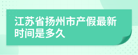 江苏省扬州市产假最新时间是多久