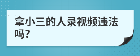 拿小三的人录视频违法吗?