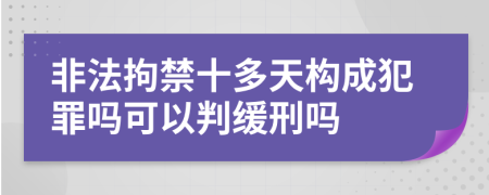 非法拘禁十多天构成犯罪吗可以判缓刑吗