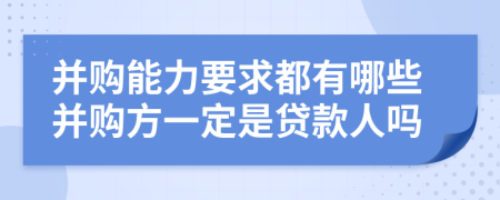 并购能力要求都有哪些并购方一定是贷款人吗