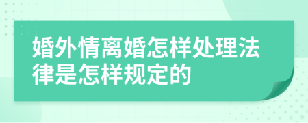 婚外情离婚怎样处理法律是怎样规定的