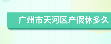 广州市天河区产假休多久