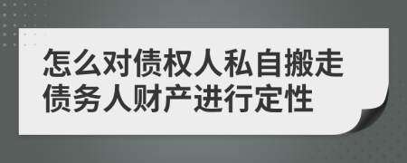 怎么对债权人私自搬走债务人财产进行定性