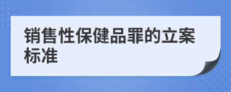 销售性保健品罪的立案标准