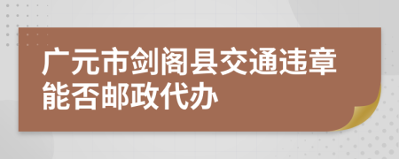 广元市剑阁县交通违章能否邮政代办