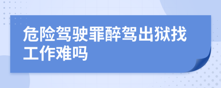 危险驾驶罪醉驾出狱找工作难吗