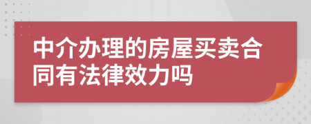 中介办理的房屋买卖合同有法律效力吗