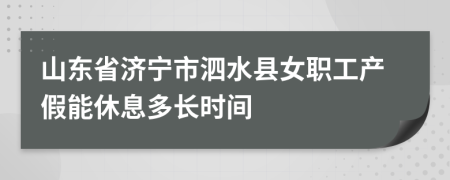 山东省济宁市泗水县女职工产假能休息多长时间