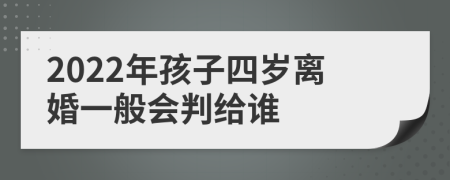 2022年孩子四岁离婚一般会判给谁