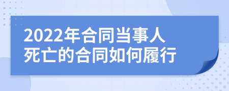 2022年合同当事人死亡的合同如何履行