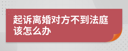 起诉离婚对方不到法庭该怎么办