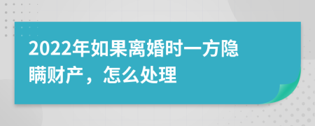 2022年如果离婚时一方隐瞒财产，怎么处理