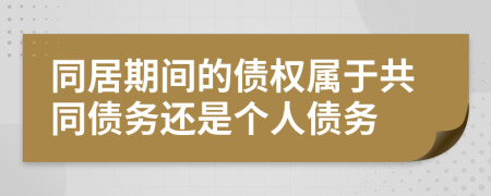 同居期间的债权属于共同债务还是个人债务