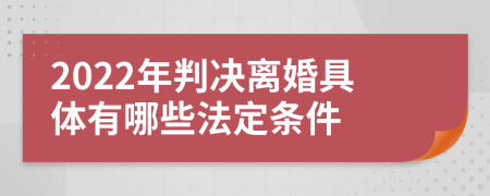 2022年判决离婚具体有哪些法定条件