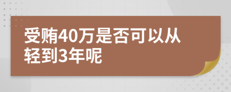 受贿40万是否可以从轻到3年呢