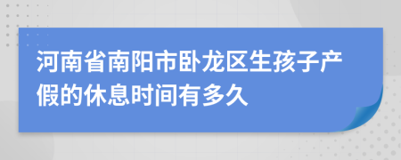 河南省南阳市卧龙区生孩子产假的休息时间有多久