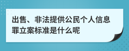 出售、非法提供公民个人信息罪立案标准是什么呢