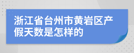 浙江省台州市黄岩区产假天数是怎样的