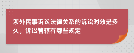 涉外民事诉讼法律关系的诉讼时效是多久，诉讼管辖有哪些规定